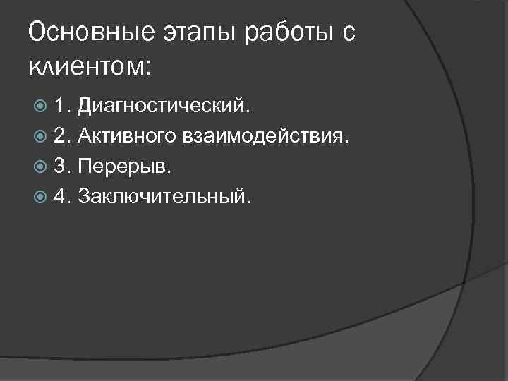 Основные этапы работы с клиентом: 1. Диагностический. 2. Активного взаимодействия. 3. Перерыв. 4. Заключительный.