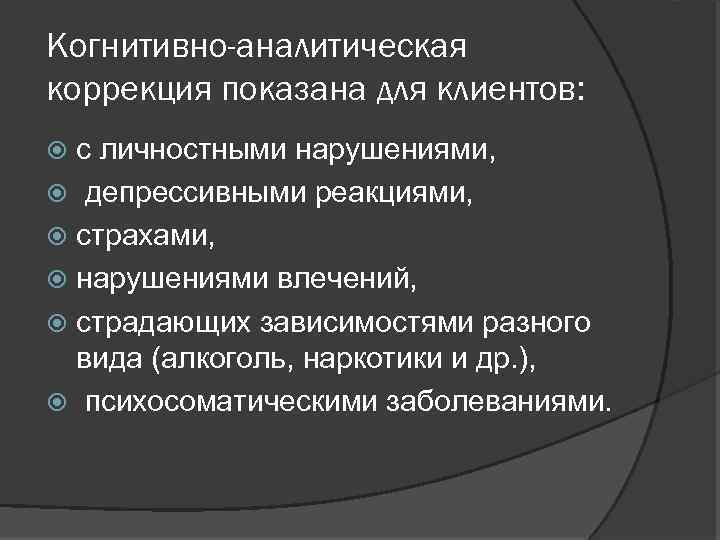 Когнитивно-аналитическая коррекция показана для клиентов: с личностными нарушениями, депрессивными реакциями, страхами, нарушениями влечений, страдающих