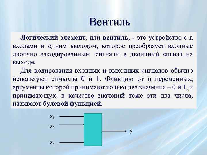 Вентиль Логический элемент, или вентиль, - это устройство с n входами и одним выходом,