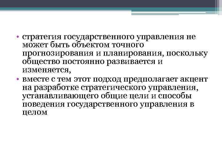  • стратегия государственного управления не может быть объектом точного прогнозирования и планирования, поскольку