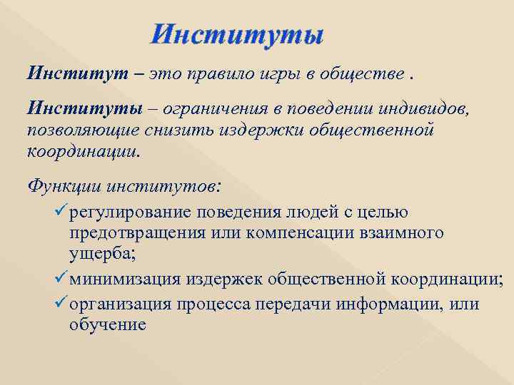 Институты Институт – это правило игры в обществе. Институты – ограничения в поведении индивидов,