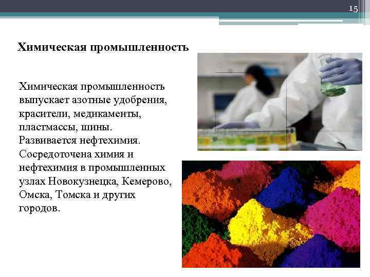 15 Химическая промышленность выпускает азотные удобрения, красители, медикаменты, пластмассы, шины. Развивается нефтехимия. Сосредоточена химия