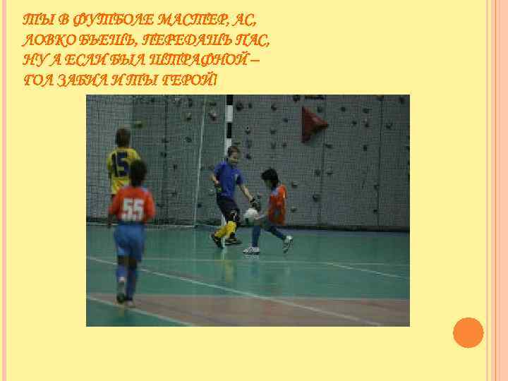 ТЫ В ФУТБОЛЕ МАСТЕР, АС, ЛОВКО БЬЕШЬ, ПЕРЕДАШЬ ПАС, НУ А ЕСЛИ БЫЛ ШТРАФНОЙ
