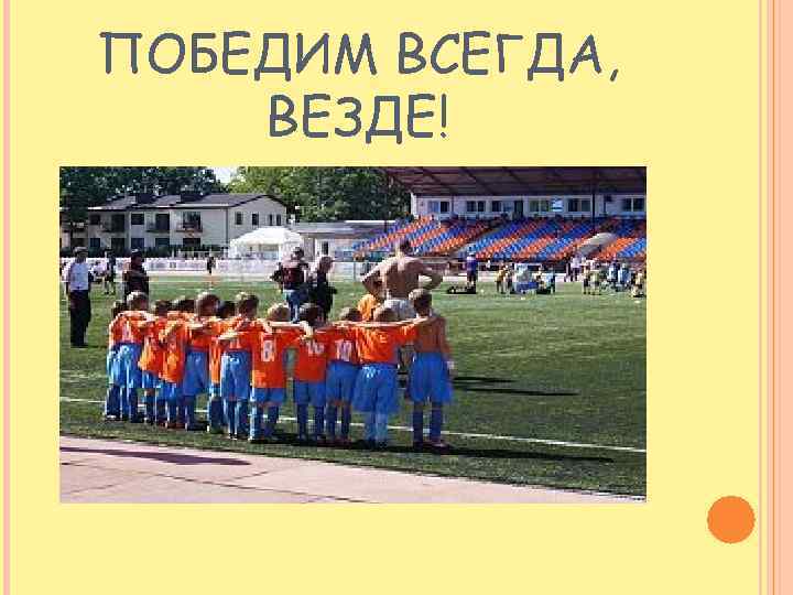 ПОБЕДИМ ВСЕГДА, ВЕЗДЕ! 