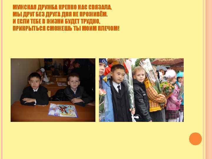 МУЖСКАЯ ДРУЖБА КРЕПКО НАС СВЯЗАЛА, МЫ ДРУГ БЕЗ ДРУГА ДНЯ НЕ ПРОЖИВЁМ. И ЕСЛИ