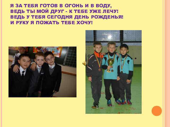 Я ЗА ТЕБЯ ГОТОВ В ОГОНЬ И В ВОДУ, ВЕДЬ ТЫ МОЙ ДРУГ -