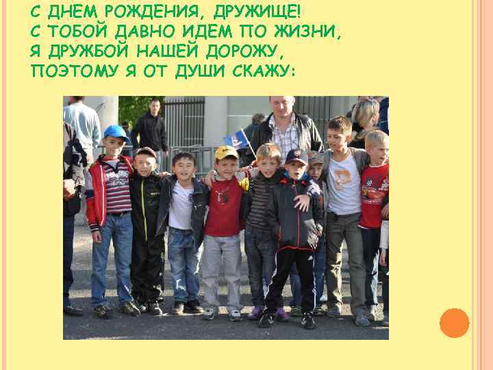 С ДНЕМ РОЖДЕНИЯ, ДРУЖИЩЕ! С ТОБОЙ ДАВНО ИДЕМ ПО ЖИЗНИ, Я ДРУЖБОЙ НАШЕЙ ДОРОЖУ,