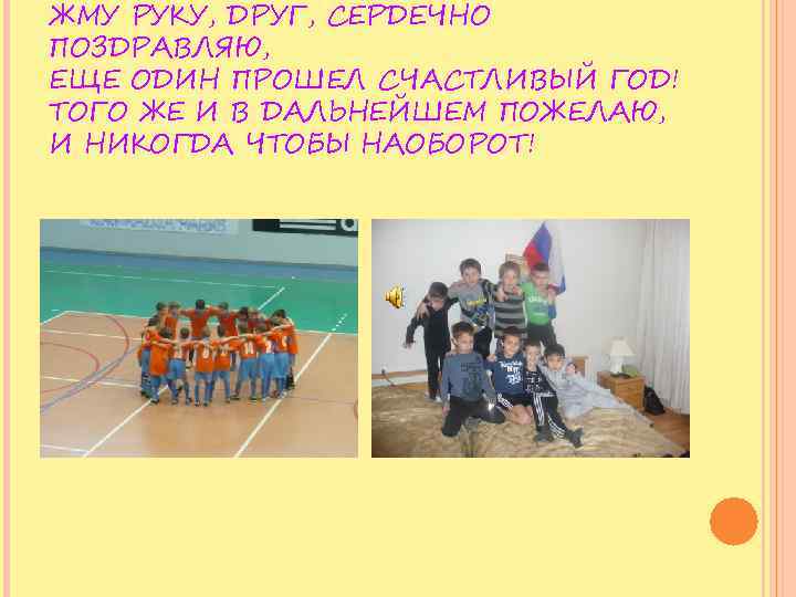 ЖМУ РУКУ, ДРУГ, СЕРДЕЧНО ПОЗДРАВЛЯЮ, ЕЩЕ ОДИН ПРОШЕЛ СЧАСТЛИВЫЙ ГОД! ТОГО ЖЕ И В