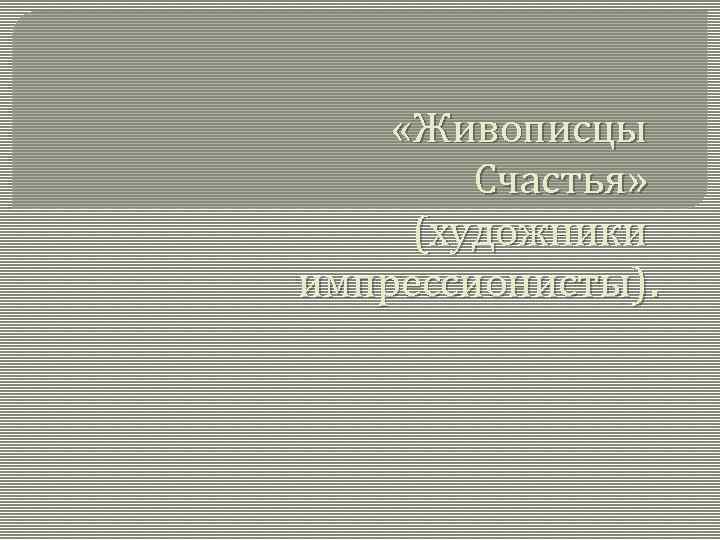  «Живописцы Счастья» (художники импрессионисты). 