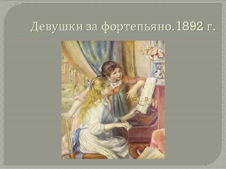 Девушки за фортепьяно. 1892 г. 