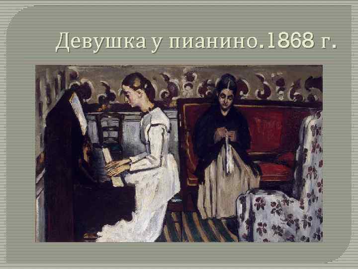 Девушка у пианино. 1868 г. 