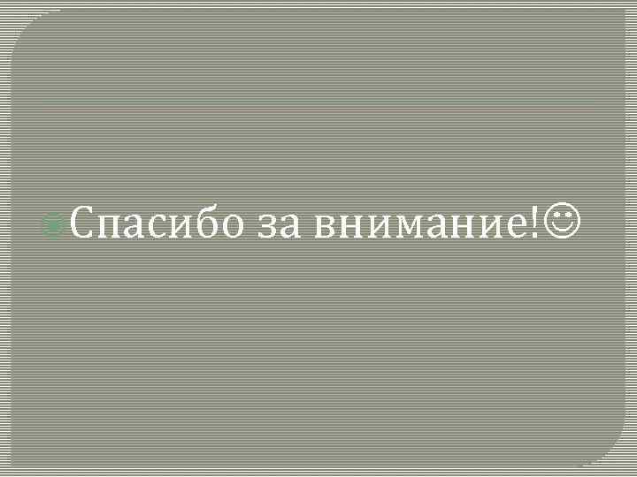  Спасибо за внимание! 