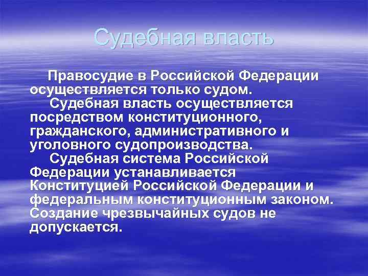 Судебная власть Правосудие в Российской Федерации осуществляется только судом. Судебная власть осуществляется посредством конституционного,