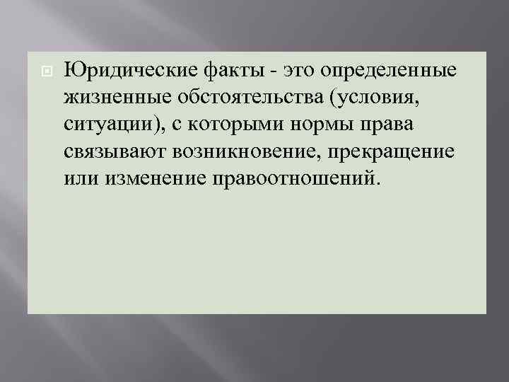  Юридические факты - это определенные жизненные обстоятельства (условия, ситуации), с которыми нормы права