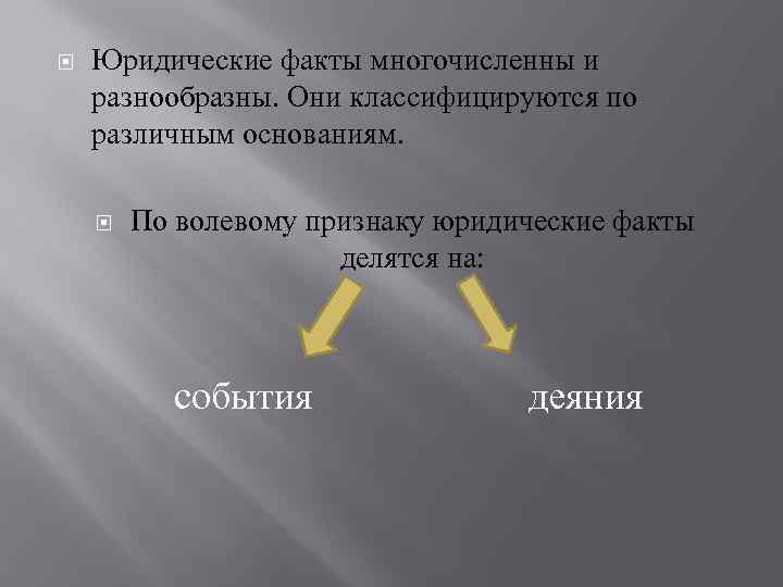  Юридические факты многочисленны и разнообразны. Они классифицируются по различным основаниям. По волевому признаку