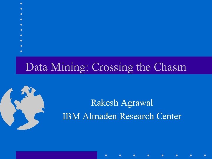 Data Mining: Crossing the Chasm Rakesh Agrawal IBM Almaden Research Center 