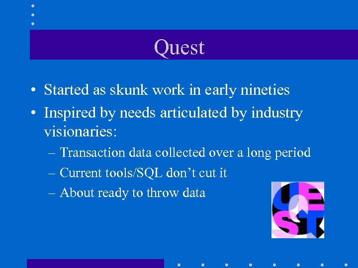 Quest • Started as skunk work in early nineties • Inspired by needs articulated