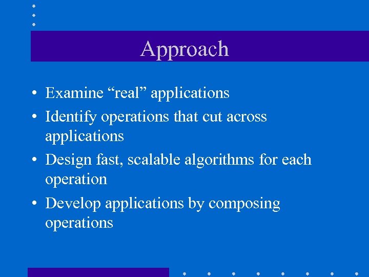 Approach • Examine “real” applications • Identify operations that cut across applications • Design