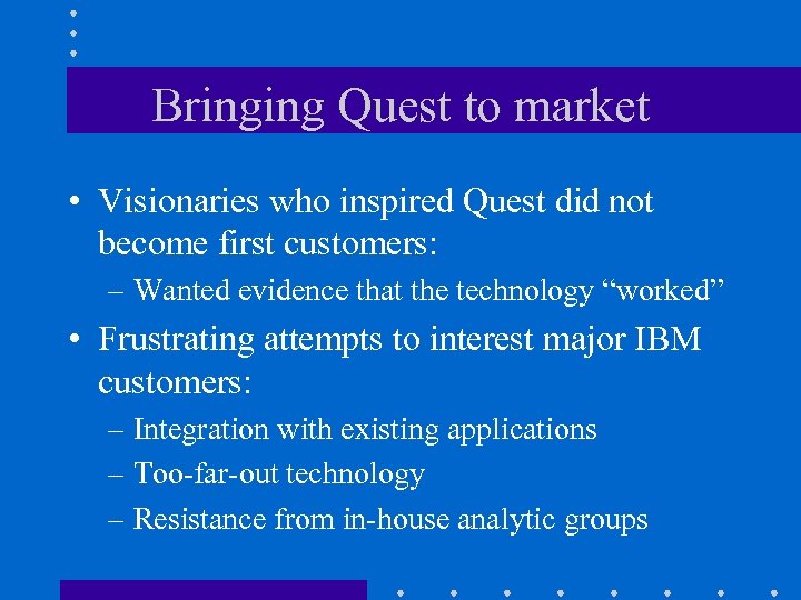 Bringing Quest to market • Visionaries who inspired Quest did not become first customers: