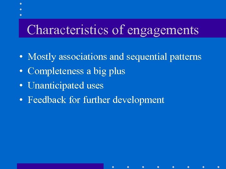 Characteristics of engagements • • Mostly associations and sequential patterns Completeness a big plus