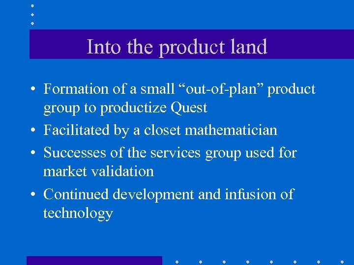 Into the product land • Formation of a small “out-of-plan” product group to productize