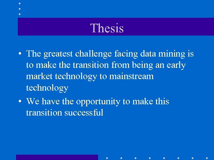 Thesis • The greatest challenge facing data mining is to make the transition from