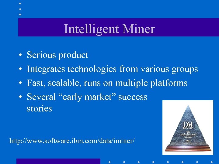 Intelligent Miner • • Serious product Integrates technologies from various groups Fast, scalable, runs