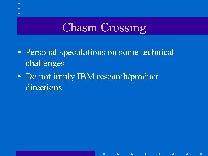 Chasm Crossing • Personal speculations on some technical challenges • Do not imply IBM