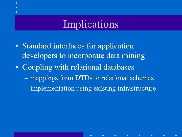 Implications • Standard interfaces for application developers to incorporate data mining • Coupling with