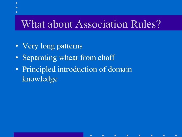 What about Association Rules? • Very long patterns • Separating wheat from chaff •