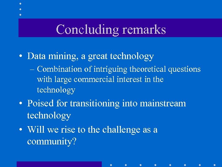 Concluding remarks • Data mining, a great technology – Combination of intriguing theoretical questions