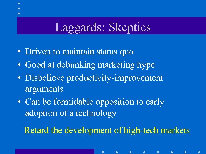 Laggards: Skeptics • Driven to maintain status quo • Good at debunking marketing hype
