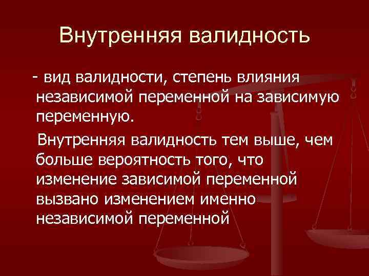 Внутренняя валидность - вид валидности, степень влияния независимой переменной на зависимую переменную. Внутренняя валидность