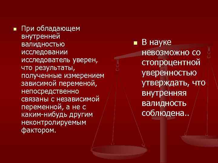 n При обладающем внутренней валидностью исследовании исследователь уверен, что результаты, полученные измерением зависимой переменой,