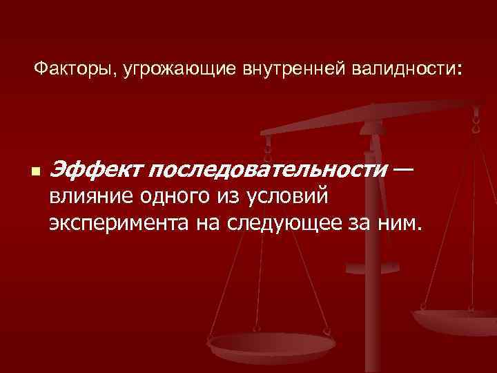 Факторы, угрожающие внутренней валидности: n Эффект последовательности — влияние одного из условий эксперимента на