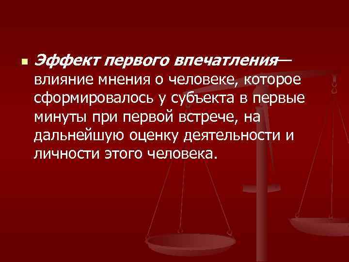 n Эффект первого впечатления— влияние мнения о человеке, которое сформировалось у субъекта в первые