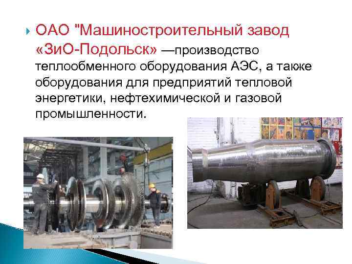  ОАО "Машиностроительный завод «Зи. О-Подольск» —производство теплообменного оборудования АЭС, а также оборудования для