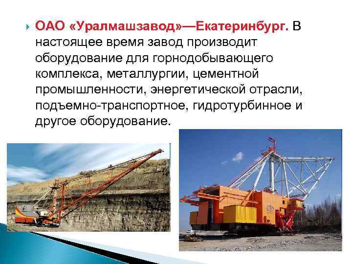  ОАО «Уралмашзавод» —Екатеринбург. В настоящее время завод производит оборудование для горнодобывающего комплекса, металлургии,