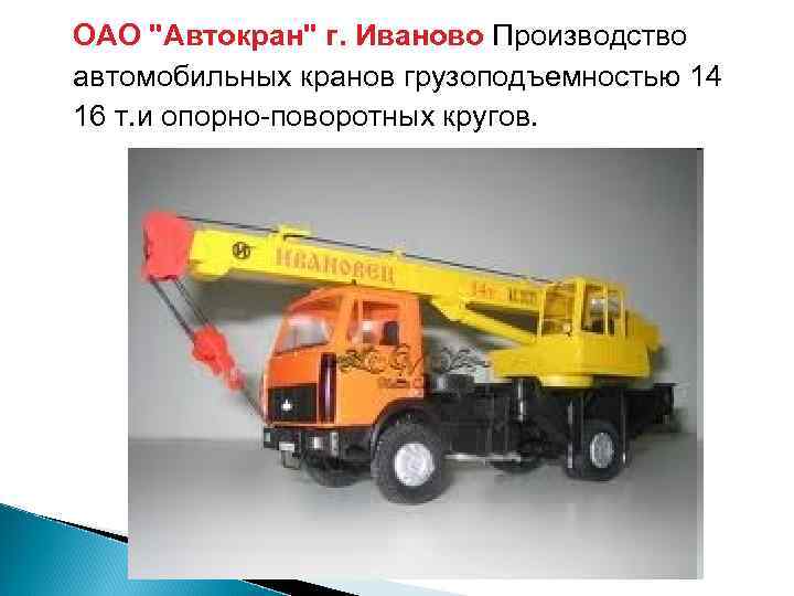 ОАО "Автокран" г. Иваново Производство автомобильных кранов грузоподъемностью 14 16 т. и опорно-поворотных кругов.