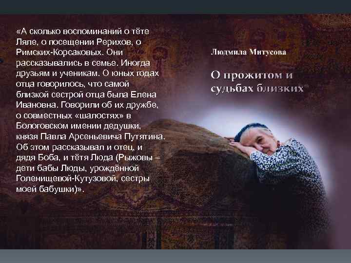  «А сколько воспоминаний о тёте Ляле, о посещении Рерихов, о Римских-Корсаковых. Они рассказывались