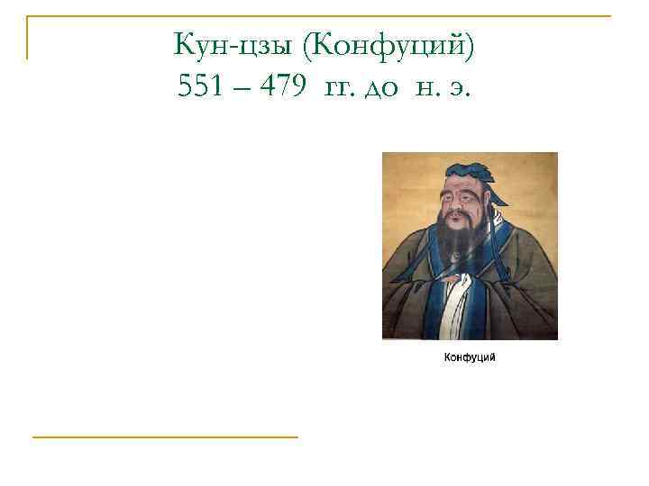 Кун-цзы (Конфуций) 551 – 479 гг. до н. э. 