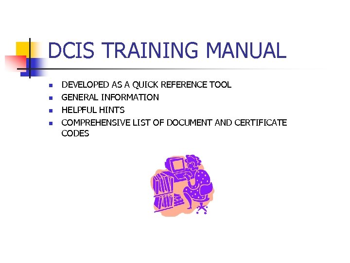 DCIS TRAINING MANUAL n n DEVELOPED AS A QUICK REFERENCE TOOL GENERAL INFORMATION HELPFUL
