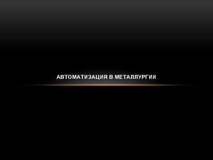 АВТОМАТИЗАЦИЯ В МЕТАЛЛУРГИИ 