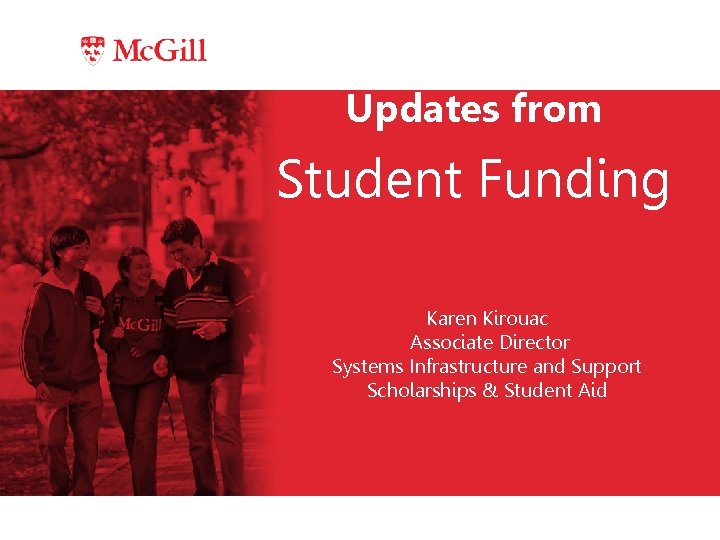 Updates from Student Funding Karen Kirouac Associate Director Systems Infrastructure and Support Scholarships &
