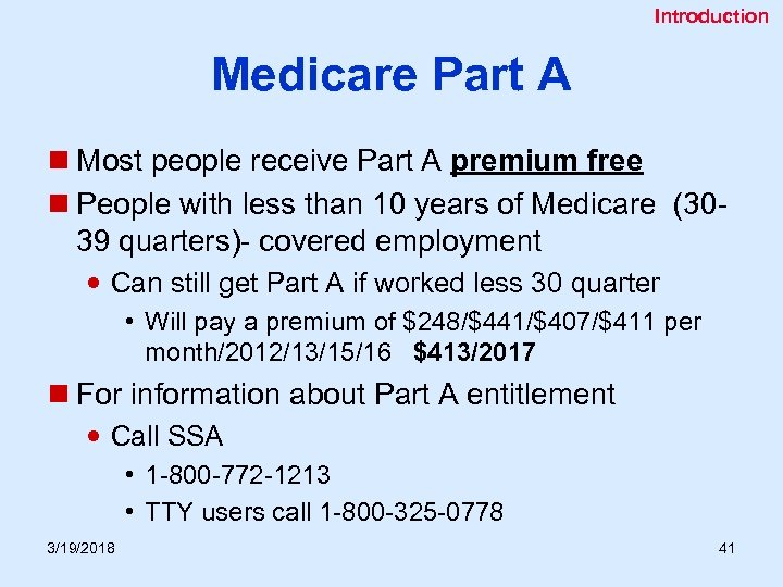 Introduction Medicare Part A n Most people receive Part A premium free n People