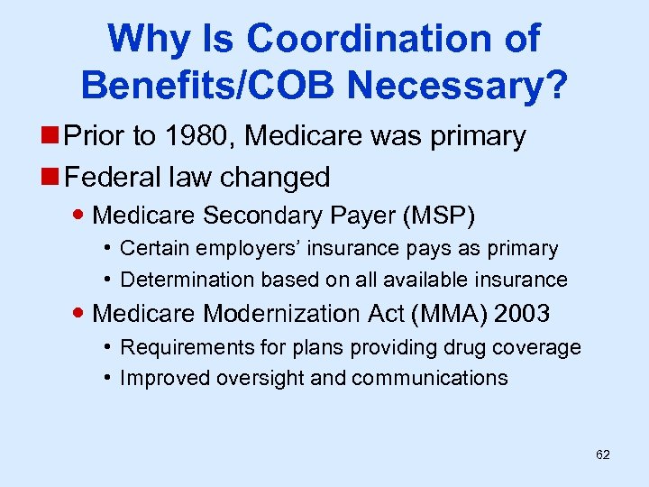 Why Is Coordination of Benefits/COB Necessary? n Prior to 1980, Medicare was primary n