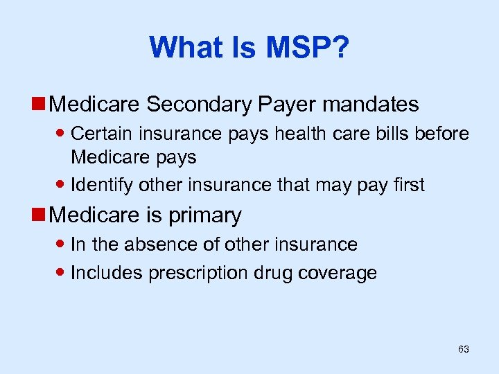 What Is MSP? n Medicare Secondary Payer mandates Certain insurance pays health care bills