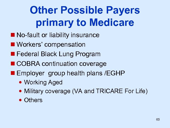 Other Possible Payers primary to Medicare n No-fault or liability insurance n Workers’ compensation