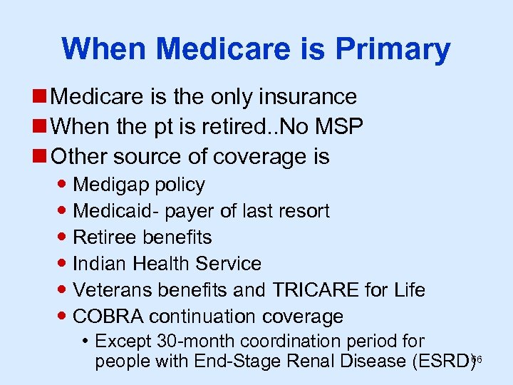 When Medicare is Primary n Medicare is the only insurance n When the pt