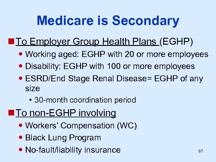 Medicare is Secondary n To Employer Group Health Plans (EGHP) Working aged: EGHP with